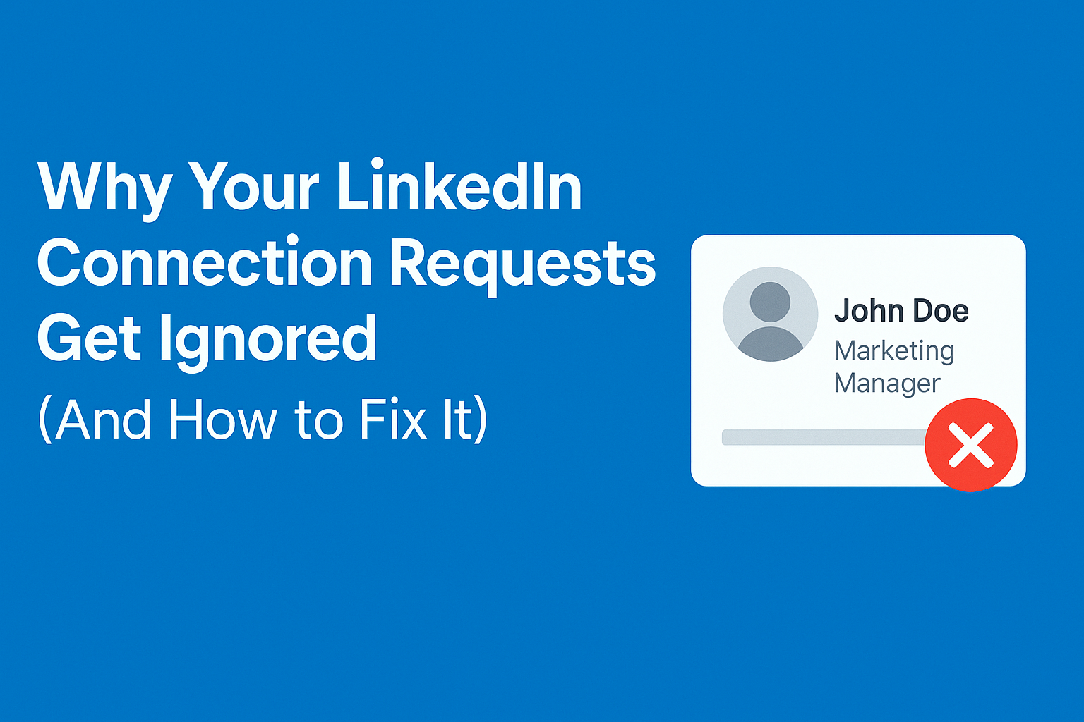 Why Your LinkedIn Connection Requests Get Ignored (And How to Fix It)